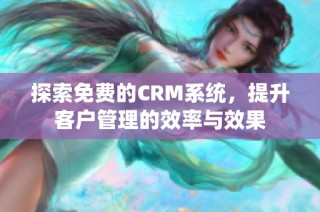 探索免费的CRM系统，提升客户管理的效率与效果