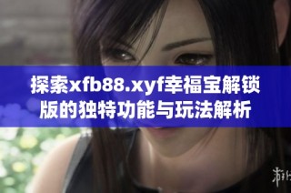 探索xfb88.xyf幸福宝解锁版的独特功能与玩法解析