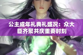 公主成年礼典礼盛况：众大臣齐聚共庆重要时刻