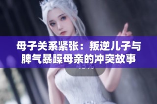 母子关系紧张：叛逆儿子与脾气暴躁母亲的冲突故事