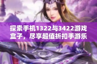 探索手机1322与3422游戏盒子，尽享超值折扣手游乐趣