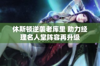 休斯顿逆袭老库里 助力经理名人堂阵容再升级