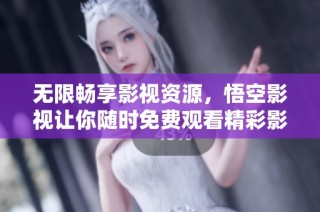 无限畅享影视资源，悟空影视让你随时免费观看精彩影片