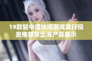 19款轻中度休闲游戏发行投资推荐及出海产品展示