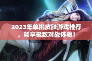 2023年单挑皮肤游戏推荐，畅享极致对战体验！