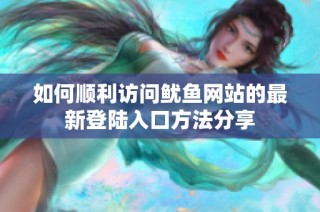 如何顺利访问鱿鱼网站的最新登陆入口方法分享