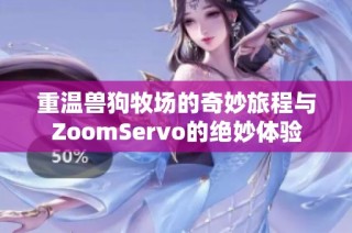 重温兽狗牧场的奇妙旅程与ZoomServo的绝妙体验