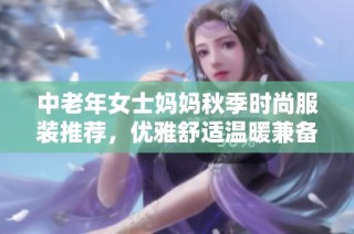 中老年女士妈妈秋季时尚服装推荐，优雅舒适温暖兼备