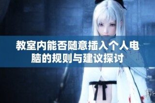 教室内能否随意插入个人电脑的规则与建议探讨