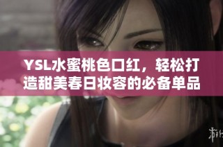 YSL水蜜桃色口红，轻松打造甜美春日妆容的必备单品