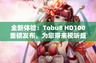 全新体验：Tobu8 HD100重磅发布，为您带来视听盛宴