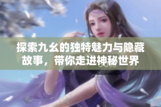 探索九幺的独特魅力与隐藏故事，带你走进神秘世界