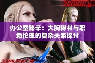 办公室秘辛：大胸秘书与职场伦理的复杂关系探讨