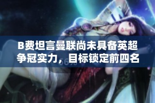 B费坦言曼联尚未具备英超争冠实力，目标锁定前四名