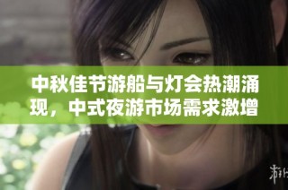 中秋佳节游船与灯会热潮涌现，中式夜游市场需求激增