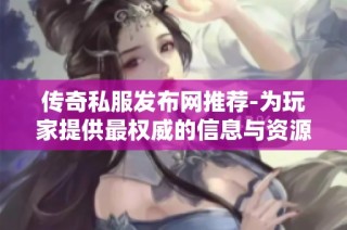 传奇私服发布网推荐-为玩家提供最权威的信息与资源