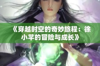《穿越时空的奇妙旅程：徐小芊的冒险与成长》