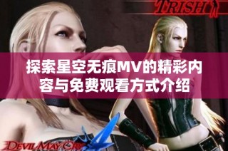 探索星空无痕MV的精彩内容与免费观看方式介绍