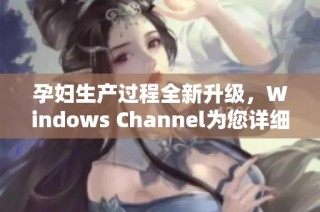 孕妇生产过程全新升级，Windows Channel为您详细解析