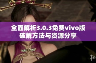 全面解析3.0.3免费vivo版破解方法与资源分享