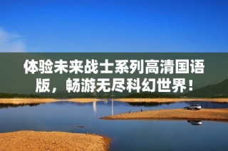 体验未来战士系列高清国语版，畅游无尽科幻世界！