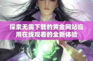 探索无需下载的黄金网站应用在线观看的全新体验