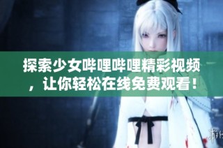 探索少女哔哩哔哩精彩视频，让你轻松在线免费观看！
