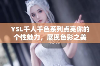 YSL千人千色系列点亮你的个性魅力，展现色彩之美