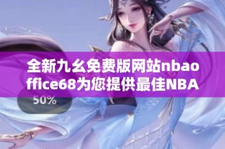 全新九幺免费版网站nbaoffice68为您提供最佳NBA资讯体验