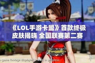 《LOL手游卡盟》首款终极皮肤揭晓 全国联赛第二赛季即将重燃战火