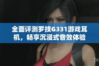 全面评测罗技G331游戏耳机，畅享沉浸式音效体验