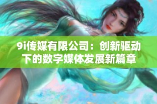 9i传媒有限公司：创新驱动下的数字媒体发展新篇章
