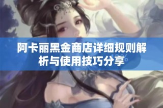 阿卡丽黑金商店详细规则解析与使用技巧分享