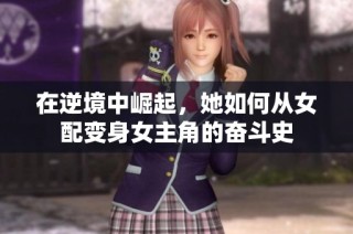 在逆境中崛起，她如何从女配变身女主角的奋斗史