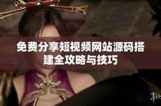 免费分享短视频网站源码搭建全攻略与技巧