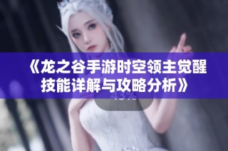 《龙之谷手游时空领主觉醒技能详解与攻略分析》