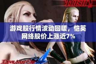 游戏股行情波动回暖，恺英网络股价上涨近7%