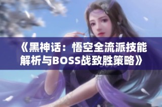 《黑神话：悟空全流派技能解析与BOSS战致胜策略》