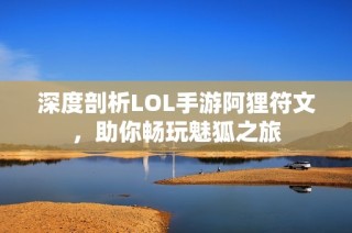 深度剖析LOL手游阿狸符文，助你畅玩魅狐之旅