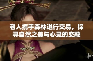 老人携手森林进行交易，探寻自然之美与心灵的交融