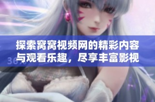 探索窝窝视频网的精彩内容与观看乐趣，尽享丰富影视体验