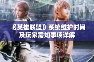 《英雄联盟》系统维护时间及玩家需知事项详解