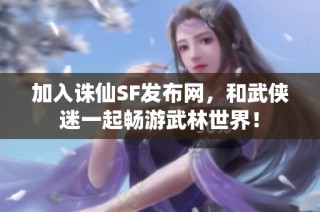 加入诛仙SF发布网，和武侠迷一起畅游武林世界！