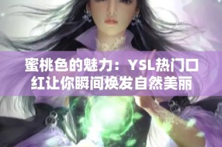 蜜桃色的魅力：YSL热门口红让你瞬间焕发自然美丽