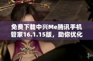 免费下载中兴Me腾讯手机管家16.1.15版，助你优化手机性能
