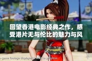 回望香港电影经典之作，感受港片无与伦比的魅力与风采