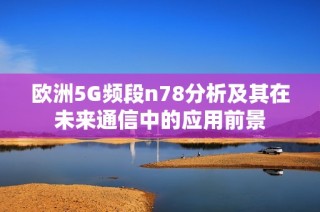 欧洲5G频段n78分析及其在未来通信中的应用前景