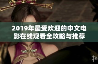 2019年最受欢迎的中文电影在线观看全攻略与推荐