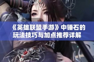 《英雄联盟手游》中锤石的玩法技巧与加点推荐详解