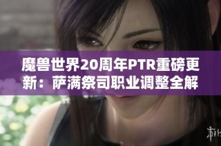 魔兽世界20周年PTR重磅更新：萨满祭司职业调整全解析